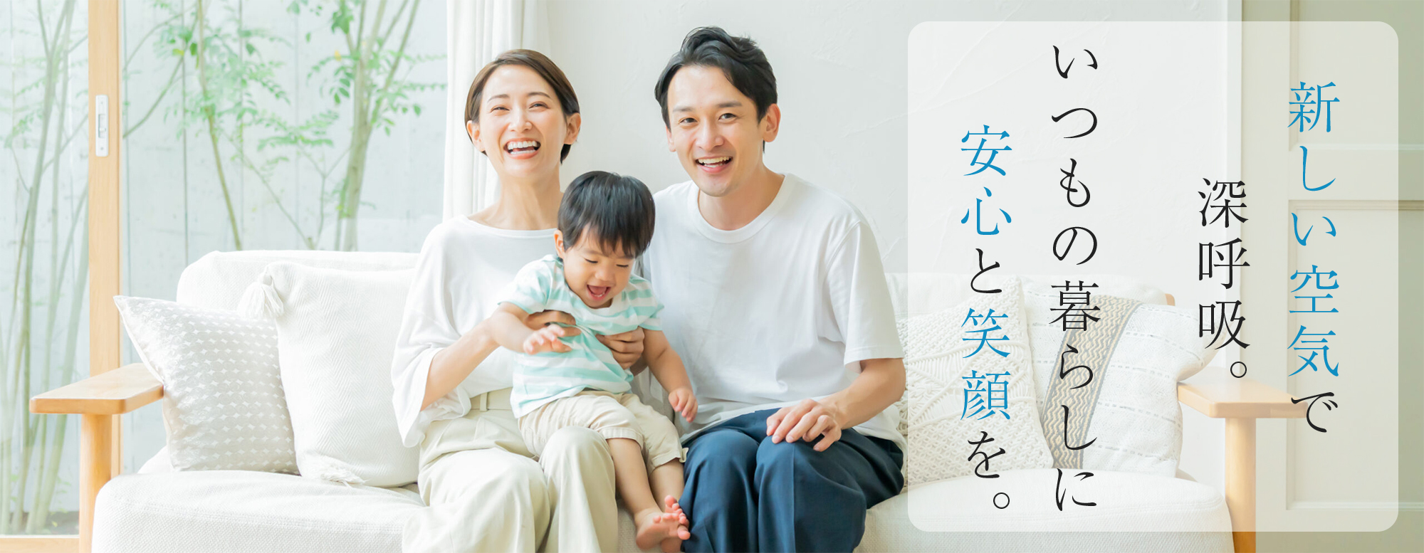 新しい空気で深呼吸。いつもの暮らしに、安心と笑顔を。